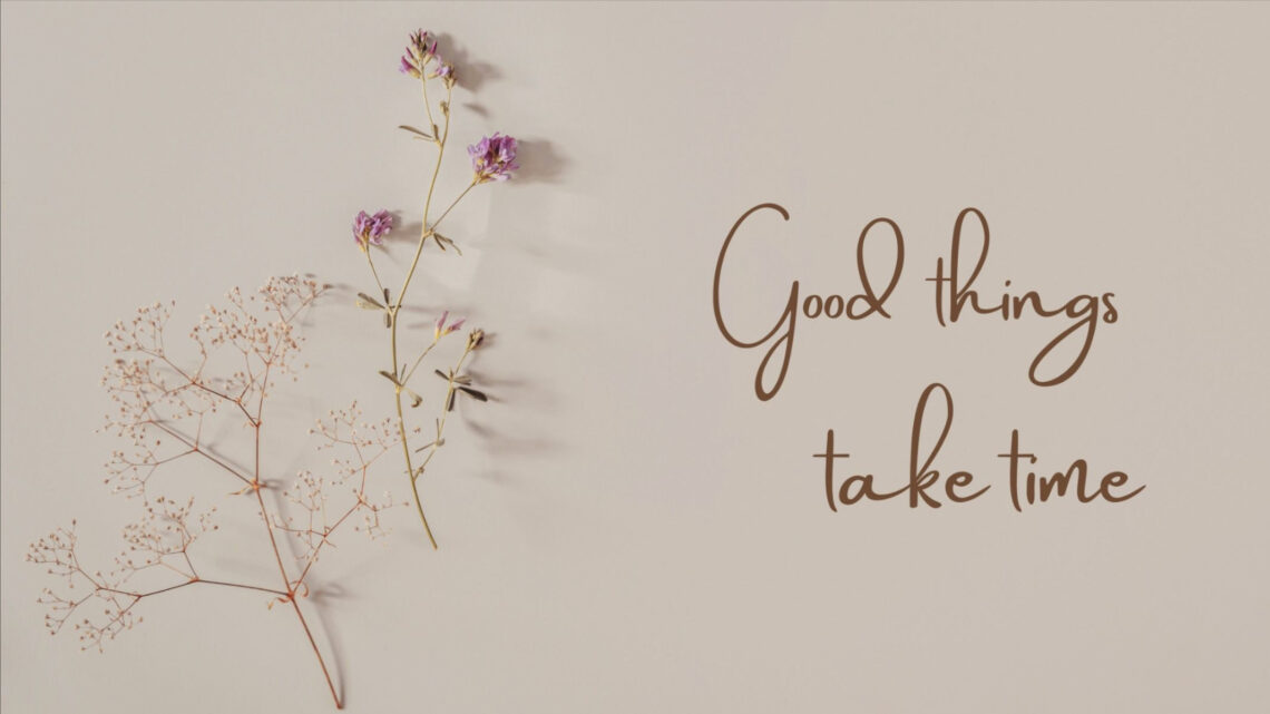 Patience Pays Off: Good Things Take Time